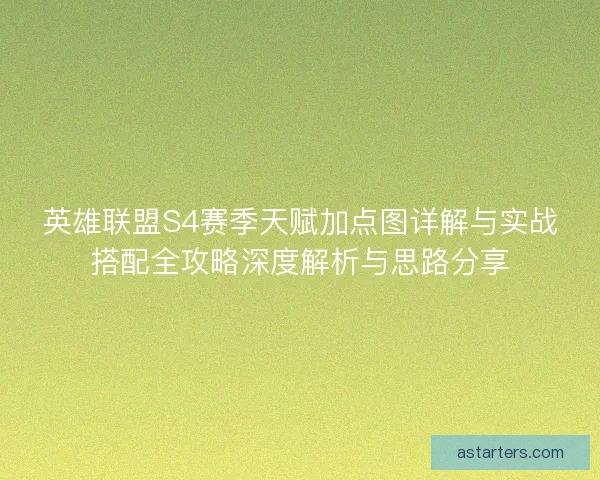 英雄联盟S4赛季天赋加点图详解与实战搭配全攻略深度解析与思路分享 英雄联盟S4赛季天赋加点图详解与实战搭配全攻略深度解析与思路分享