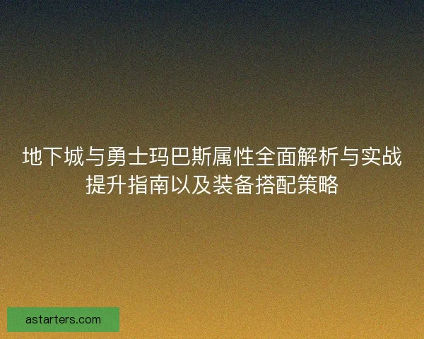 地下城与勇士玛巴斯属性全面解析与实战提升指南以及装备搭配策略