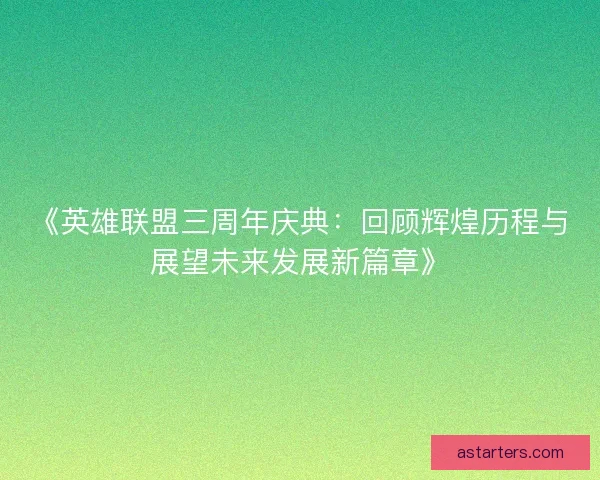 《英雄联盟三周年庆典：回顾辉煌历程与展望未来发展新篇章》