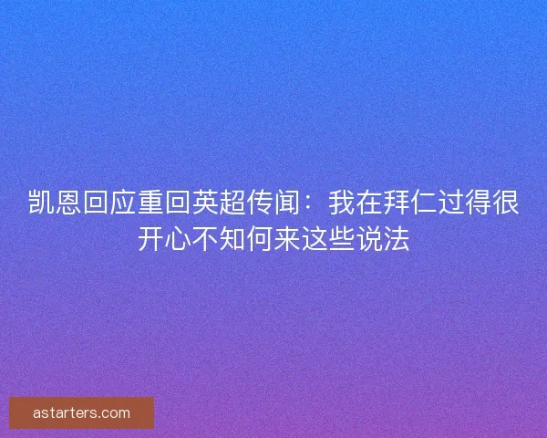 凯恩回应重回英超传闻：我在拜仁过得很开心不知何来这些说法