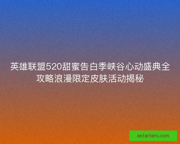 英雄联盟520甜蜜告白季峡谷心动盛典全攻略浪漫限定皮肤活动揭秘 英雄联盟520甜蜜告白季峡谷心动盛典全攻略浪漫限定皮肤活动揭秘
