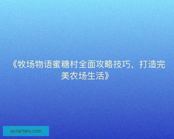 《牧场物语蜜糖村全面攻略技巧，打造完美农场生活》