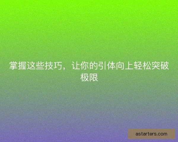 掌握这些技巧，让你的引体向上轻松突破极限